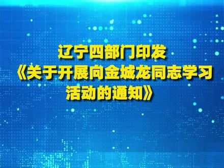 辽宁四部门印发《关于开展向金城龙同志学习活动的通知》