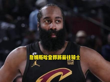 詹姆斯哈登即将被交易至骑士!今年最重磅的交易来了 #哈登 #骑士