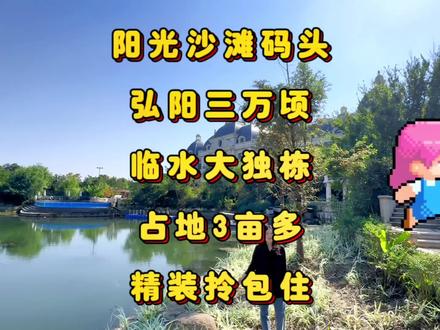 第367集|阳光沙滩码头游艇泳池,应有尽有。弘阳三万顷临水大独栋 产证1130 占地2000#别墅 #大花园 #湖景房