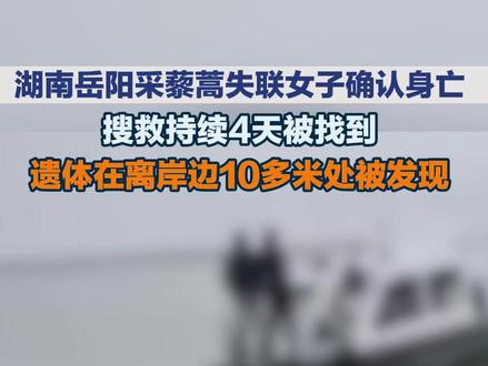 湖南岳阳采藜蒿失联女子确认身亡,搜救持续4天被找到,遗体在离岸边10多米处被发现#岳阳采藜蒿失联女子遗体被找到 #洞庭湖采藜蒿失联女子