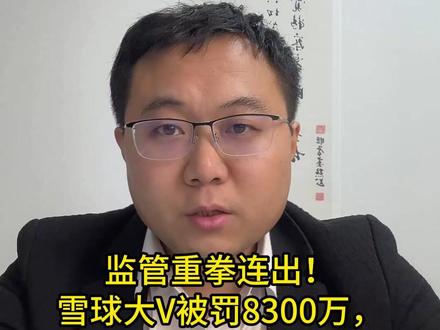 监管重拳连出雪球大V被罚8300万,A股割韭菜时代真要终了 #热点 #财经 #A股 #热点新闻事件