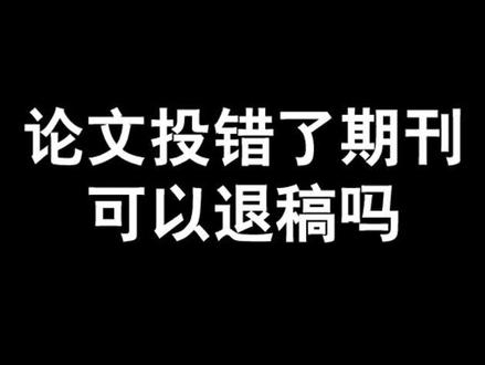 论文发表投稿投错了期刊可以退稿吗#论文 #期刊 #投稿 #评职称
