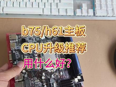 b75/h61主板升级推荐换什么CPU比较好?#电脑知识 #电脑 #实用小技巧 #电脑升级 @抖音小助手