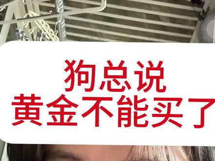 #狗总 狗总说黄金不能买了#每天持续分享科普知识