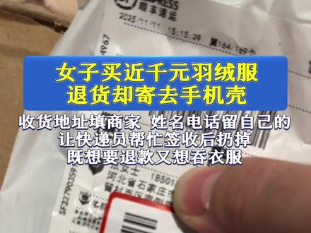 女子买近千元羽绒服,退货却寄去手机壳。收货地址填商家,姓名电话留自己的,让快递员帮忙签收后扔掉,既想要退款又想吞衣服。