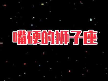 狮子座全身上下嘴嘴硬,心最软,做不到说忘就忘,说不爱就不爱,哪怕过了很久很久,不要让狮子座自我消化。#嘴硬的狮子座#狮子座 #十二星座