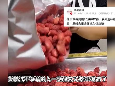 315一拳打向了冻干草莓,不仅重金属超标还含有二十多种农药 #315 #315晚会 #冻干草莓 #农药