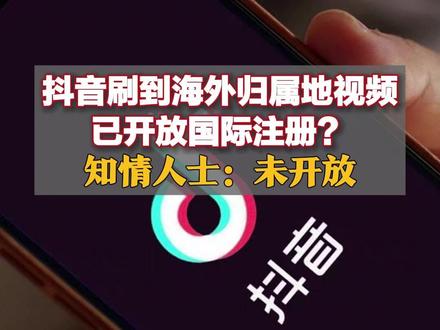 抖音刷到海外归属地视频,已开放国际注册?知情人士:未开放#知情人士称抖音未开放国际注册
