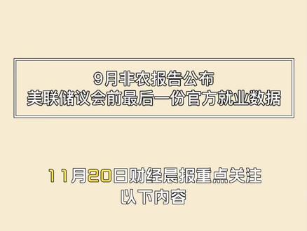 11月20日财经晨报重点关注以下内容:今日 21:30,美国将发布被推迟的 9 月非农就业数据与失业率。这份原定 10 月 3 日公布的报告因政府停摆长达 43 天而延后。尽管停摆期间美国劳工局(BLS)数据处理暂停,但好在停摆前已完成 90% 以上样本采集,数据质量较高。
昨晚 BLS 的正式公告也确认:10 月失业率将永久缺席(家庭调查未能收集),10 月非农数据将与 11 月合并发布,原定 12 月 5 日的 11 月报告推迟至 12 月 16 日。这意味着,在 12 月 11 日 FOMC 会议前,这将是美联储 12 月前看到的最后一份完整就业报告,使今晚数据的重要性被显著放大,市场波动或将更剧烈。
回顾 8 月:非农仅增 2.2 万人(远低预期11万),失业率 4.3%,显示劳动力市场从年初的强劲增长(每月 15 万以上)滑向“低速新常态”。市场对 9 月的预期为:新增就业 +5 万,失业率持稳4.3%,平均时薪同比 +3.8%。在多数美联储官员昨夜于会议纪要中表达反对 12月降息的背景下,今晚的数据若再超预期,12 月降息将几乎无望,导致金价反弹,美股剧烈波动。