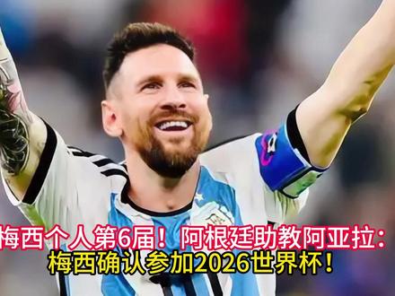 梅西个人第6届!阿根廷助教阿亚拉:梅西确认参加2026世界杯 #梅西