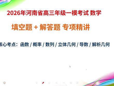 2026年河南省高三一模考试数学试卷 填空题 和解答题讲解 本课程为 2026 年河南省高三年级一模考试数学试题的专项精讲,聚焦填空与解答题中的核心难点。内容涵盖高考高频的六大模块:函数与导数、概率统计、数列、立体几何、函数与导数综合应用以及解析几何。通过逐题拆解,深入剖析解题思路,总结方法技巧,帮助学生巩固知识体系,提升应试能力,是高三学子复习备考的优质资源。