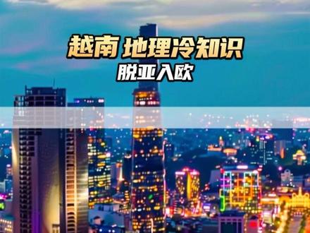 我们的邻居越南,正以肉眼可见的速度推进“脱亚入欧” #越南 #地理知识