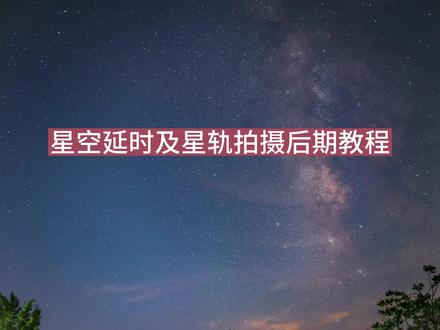 保姆级星空星轨延时摄影前期拍摄及后期教程。 #摄影 #后期修图 #星空延时摄影 #教程