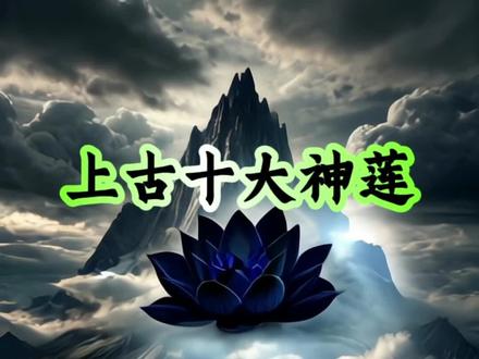 #上古十大神莲#神莲
#ai绘画#ai视频 @抖音热点