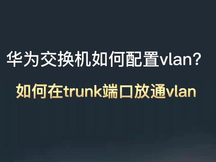 华为交换机如何配置vlan?如何在trunk端口放通vlan信息?