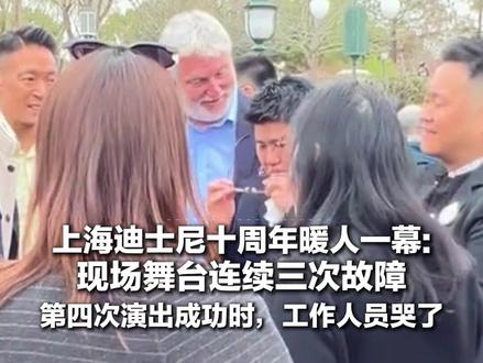 上海迪士尼十周年暖人一幕:现场舞台连续三次故障 第四次演出成功时,工作人员哭了 领导游客纷纷上前鼓掌庆祝