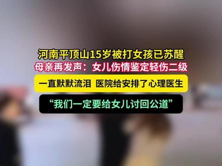河南平顶山15岁被打女孩已苏醒,母亲再发声:女儿伤情鉴定轻伤二级,一直默默流泪 医院给安排了心理医生。“我们一定要给女儿讨回公道”。#媒体精选计划
