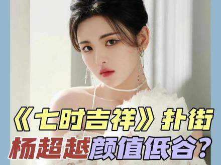 #七时吉祥 扑街,成#杨超越 的颜值低谷?超越妹妹的颜值正确打开方式怎样的呢?#颜值 #审美