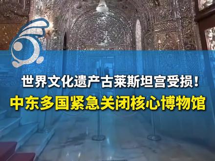 世界文化遗产古莱斯坦宫受损!中东多国紧急关闭核心博物馆