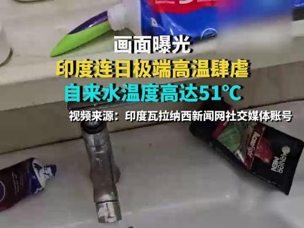 画面曝光:印度连日极端高温肆虐 自来水温度高达51℃