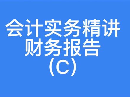 会计实务精讲财务报告(C)#财务 #会计 #会计实操
