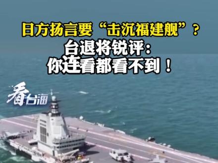 日方扬言要“击沉福建舰”?台退将锐评:你连看都看不到!#看台海