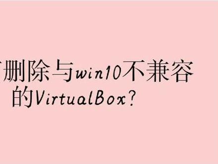 #如何删除virtualbox
如何删除与win10不兼容的virtualbox?