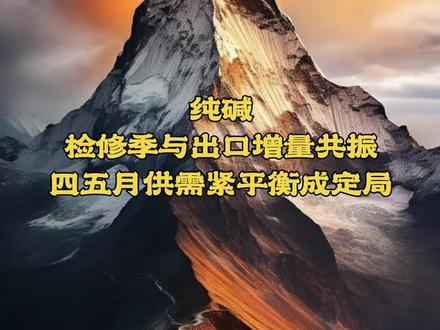 纯碱检修季与出口增量共振,4-5 月供需紧平衡成定局#纯碱 @青藤(烧碱、氧化铝) @青藤(玻璃纯碱)
