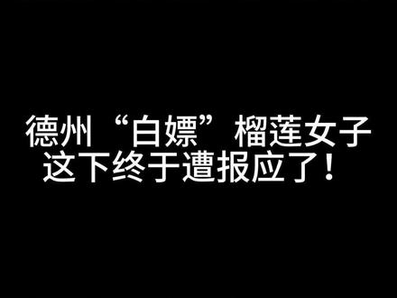 德州“白嫖”榴莲的女子,这下终于遭报应了