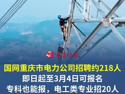 国网重庆市电力公司招聘约218人 即日起至3月4日可报名!专科也能报,电工类专业招20人。