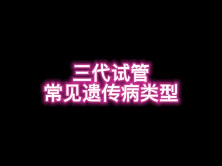 三代试管常见遗传病类型#试管三代 #备孕