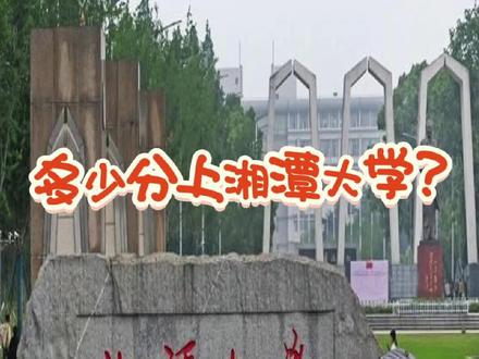 湖南考生多少分可以上湘潭大学?#湖南高考志愿填报