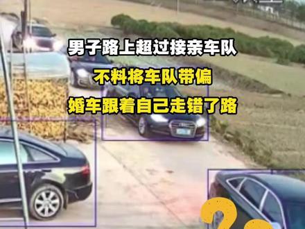 男子路上超过接亲车队,不料将车队带偏,婚车跟着自己走错了路