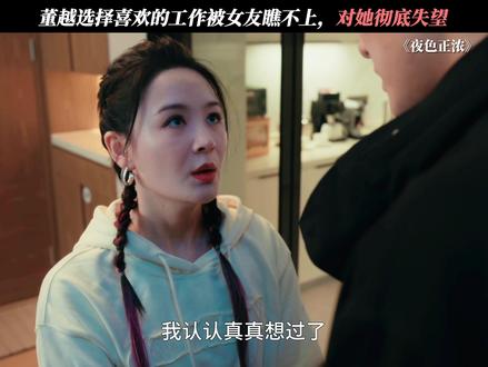 董越选择喜欢的工作被女友瞧不上,对她彻底失望 #夜色正浓