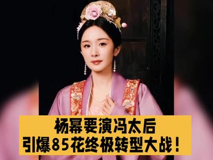 杨幂要演冯太后,引爆85花终极转型大战!