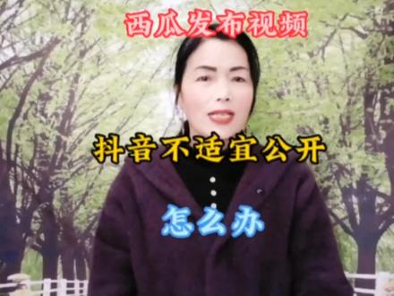 西瓜发布视频,抖音不适宜公开,怎么办,看完视频你就知道了! #短视频知识分享 #经验分享 #自媒体干货 #知识分享