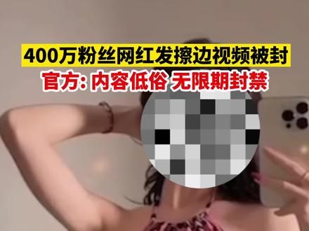 400万粉丝网红发布擦边视频被封:内容低俗,无限期封禁