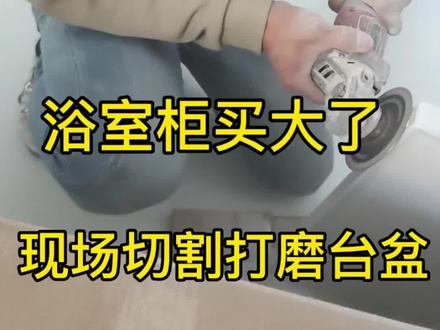 客户买浴室柜台面偏大,现场切割打磨#创作灵感 #浴室柜 #洗手盆 #现场切割 #云南马关