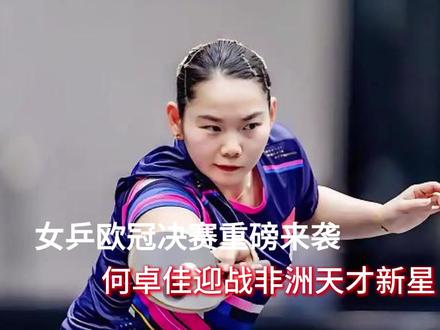 女乒欧冠决赛重磅来袭,何卓佳迎战非洲天才新星