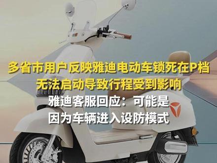 多省市用户反映雅迪电动车锁死在P档 无法启动导致行程受到影响 近日,广东、海南、江苏、广西等全国多个省市的用户反馈,自己的雅迪电动车突然锁死在P档,无法启动。不少车主表示,自己的行程受到了极大影响,只能打车出行。对此雅迪客服回应,可能是因为车辆进入设防模式。#雅迪