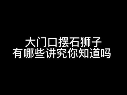 大门口摆放的石狮子有什么讲究,你知道吗?#涨知识 #国学