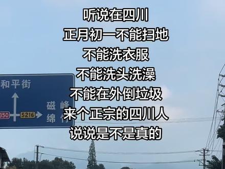 听说在四川,正月初一不能扫地不能洗衣服,不能洗头洗澡,不能在外倒垃圾,来个正宗的四川人说说是不是真的