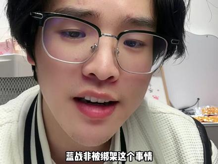 再浅聊一下蓝战非被绑架进展! #蓝战非 #渣渣辉每日闲聊 #渣渣辉TD