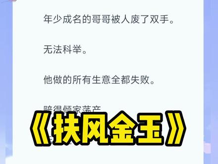 《扶风金玉》后续来啦(原文已完结,未侵权)#年少成名的哥哥被人废了双手#年少成名的哥哥被人废了双手小说 陆渊 #宋言江婉如陆渊 #宋言宋清双胞胎重生 江婉如宋言宋清,江婉如宋言宋清完结,宋言宋清江婉如,宋言宋清江宛如,江宛如嫂子小说,江婉如张文彦,张文彦陆渊江婉如,陆渊阿清,#宋言宋清结局 ,#金玉红尘 ,金玉红尘3,金玉红尘小说,金玉红尘2,金玉红尘宋言宋清陆渊完结,九月满堂,九月满堂小说,九月满堂2,九月满堂完结,
年少成名的哥哥被人废了双手。无法科举。他做的所有生意全都失败。赔得倾家荡产。无奈之下。哥哥娶了容貌丑陋的嫂子。