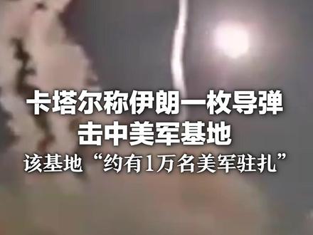 卡塔尔称伊朗一枚导弹击中美军基地 该基地“约有1万名美军驻扎”是美在海湾地区规模最大的军事基地之一