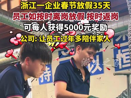 羡慕!浙江一企业春节放35天假还发5000元返岗奖 (来源:@浩运五金|非标冷墩加工 )#神仙公司 #羡慕