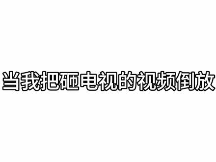 当我把砸电视的视频倒放