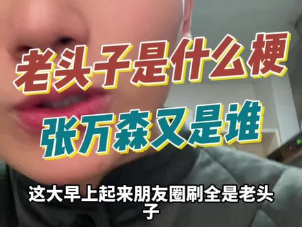 老头子是谁什么梗?张万森又是谁!一点不刷抖音就nm落伍#主打的就是一个真实 #日常唠嗑 #ice清澈的愚蠢本人 #那些很奇怪的问题 #假如人人都说真话
