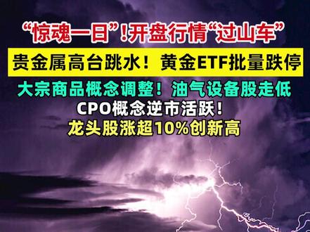“惊魂一日”!开盘行情“过山车”!贵金属高台跳水!黄金ETF批量跌停,大宗商品概念调整!油气设备股走低,CPO概念逆市活跃!龙头股涨超10%创新高 #A股 #黄金 #CPO