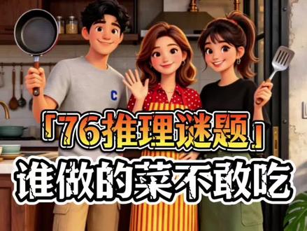 谁做的菜不敢吃?「76推理谜题」#推理谜题 #安全推理 #冷知识 #亲子 #厨房大作战 @DOU+小助手